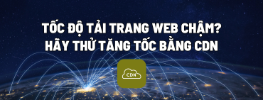 Tốc độ tải trang web chậm? Hãy thử tăng tốc bằng CDN
